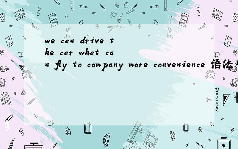 we can drive the car what can fly to company more convenience 语法对吗