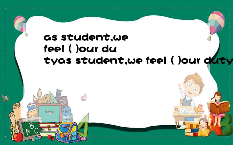 as student,we feel ( )our dutyas student,we feel ( )our duty to study hard,a,oneb,thatc,it