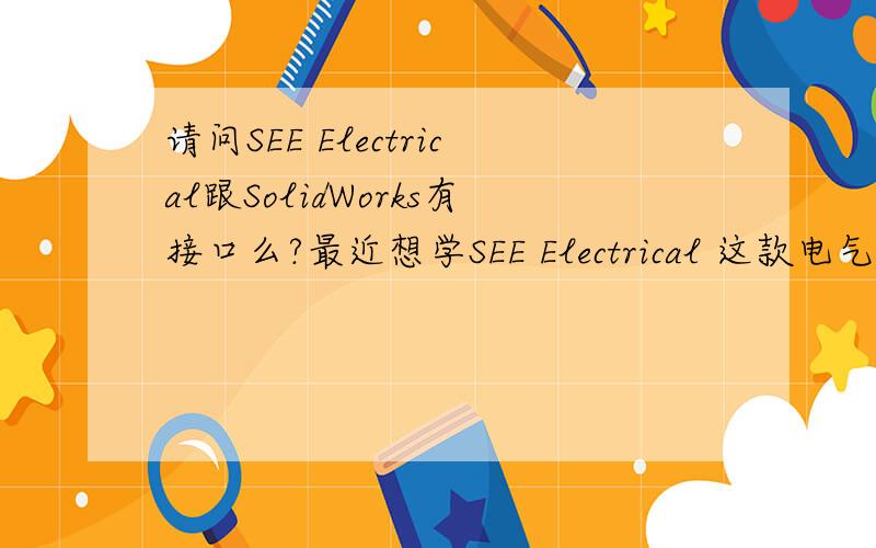 请问SEE Electrical跟SolidWorks有接口么?最近想学SEE Electrical 这款电气软件,要是能和SolidWorks数据交换就好.