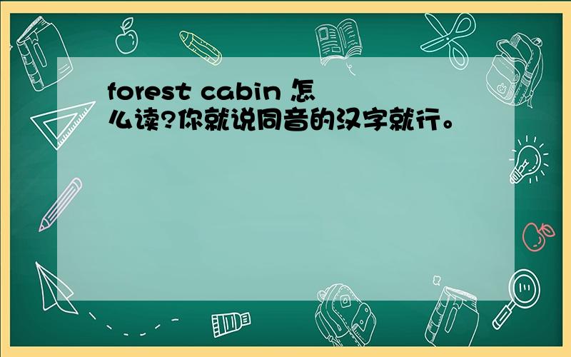 forest cabin 怎么读?你就说同音的汉字就行。