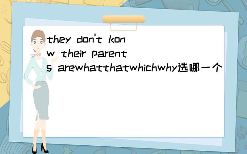 they don't konw their parents arewhatthatwhichwhy选哪一个
