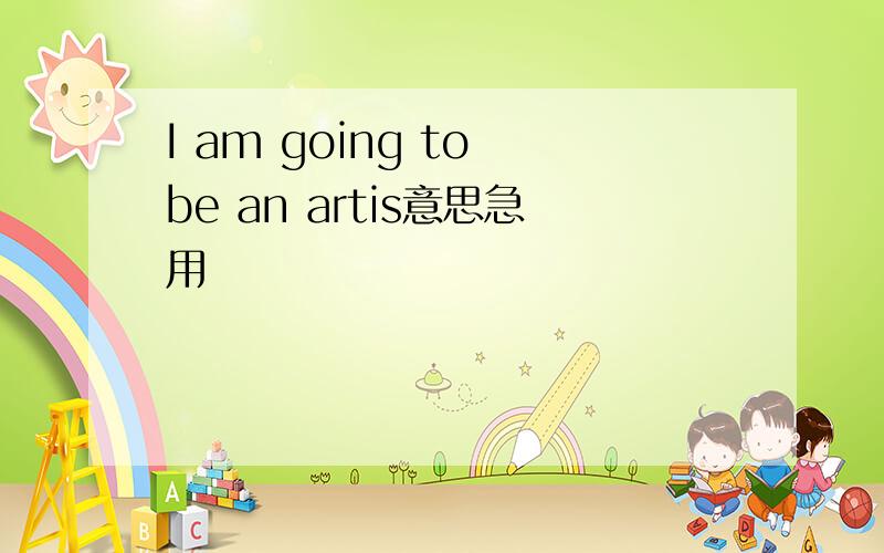 I am going to be an artis意思急用