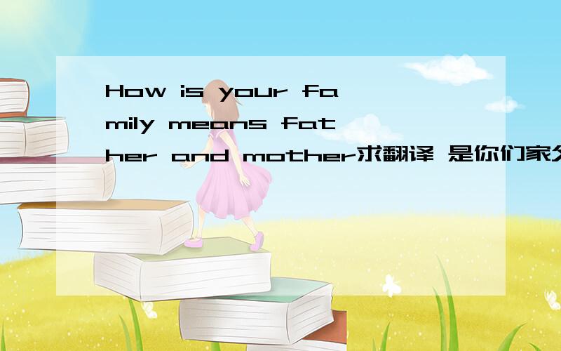How is your family means father and mother求翻译 是你们家父母意味着什么么?