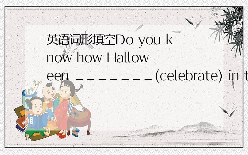 英语词形填空Do you know how Halloween _______(celebrate) in the west?