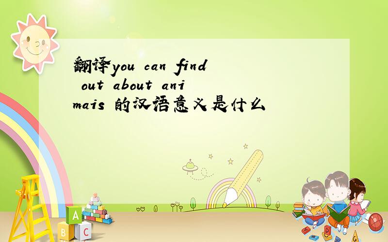翻译you can find out about animais 的汉语意义是什么