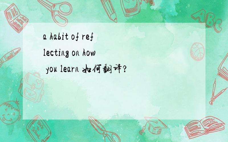 a habit of reflecting on how you learn 如何翻译?