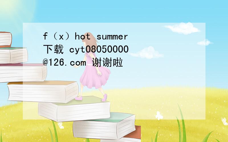 f（x）hot summer下载 cyt08050000@126.com 谢谢啦
