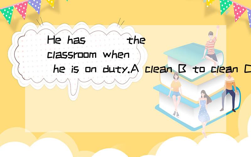 He has ___the classroom when he is on duty.A clean B to clean Ccleaning D cleans—————she _____go to bed so early?A Does, have to B Has,has to  那这个呢