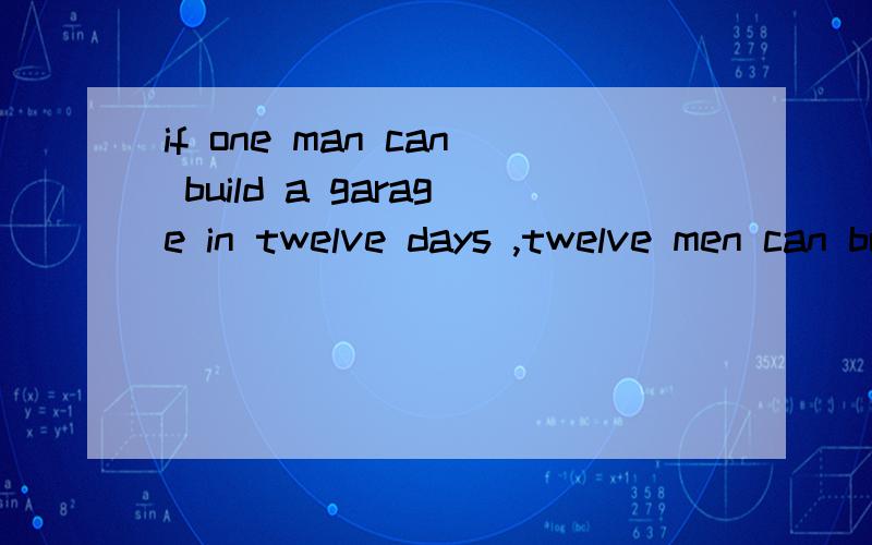 if one man can build a garage in twelve days ,twelve men can build it in one day是什么含义?