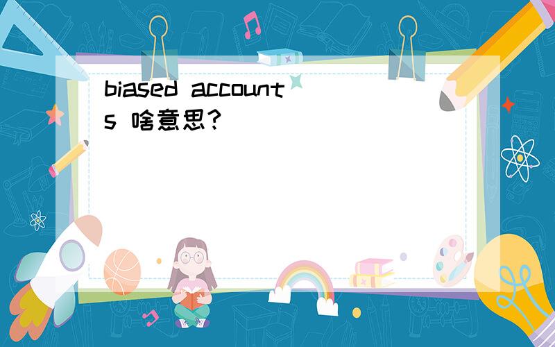 biased accounts 啥意思?