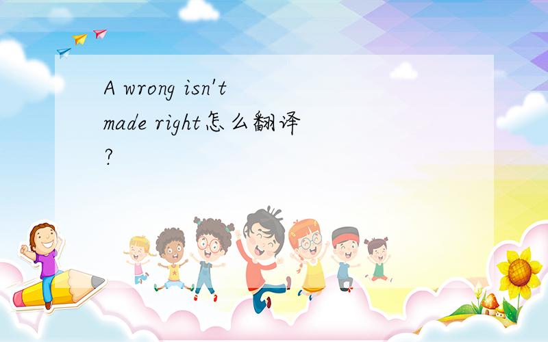 A wrong isn't made right怎么翻译?
