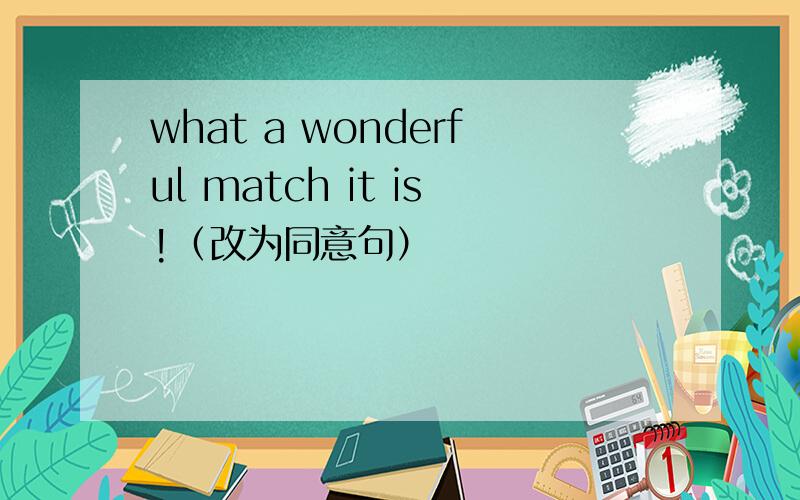 what a wonderful match it is!（改为同意句）