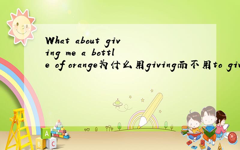 What about giving me a bottle of orange为什么用giving而不用to give