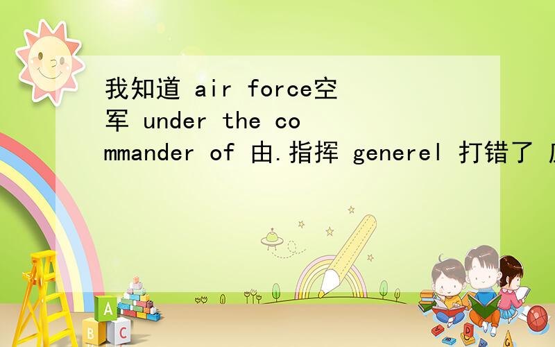 我知道 air force空军 under the commander of 由.指挥 generel 打错了 应该是general