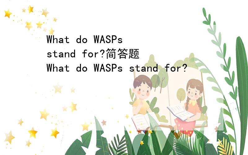 What do WASPs stand for?简答题 What do WASPs stand for?