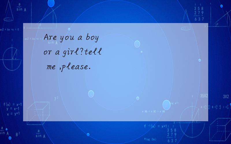 Are you a boy or a girl?tell me ,please.