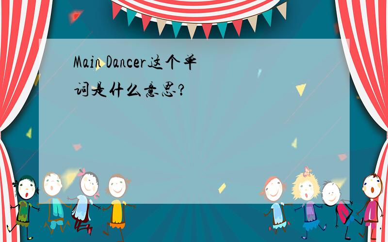 Main Dancer这个单词是什么意思?