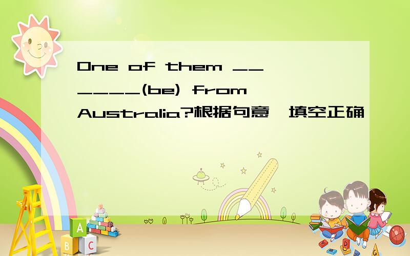 One of them ______(be) from Australia?根据句意,填空正确
