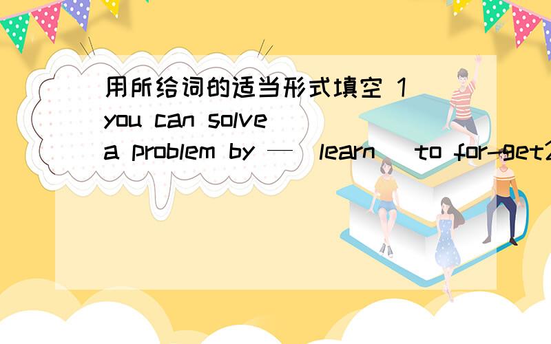 用所给词的适当形式填空 1 you can solve a problem by —（learn） to for-get2：Newton is a __(success) scientist