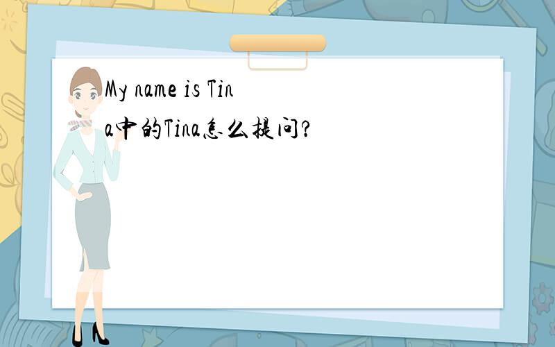 My name is Tina中的Tina怎么提问?