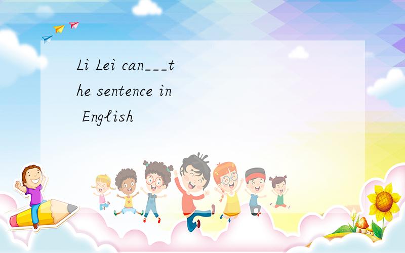Li Lei can___the sentence in English