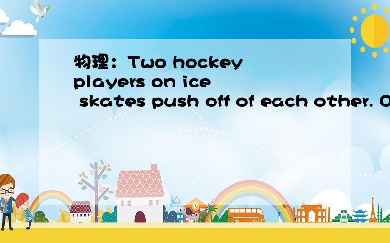 物理：Two hockey players on ice skates push off of each other. One has a mass m1 of 63 kilograms.(a) If the 92 kilogram player moves back with a velocity of 2.4 m/sec, what is his momentum?  （220.8）kg·m/sec(b) What is the 63 kilogram player's
