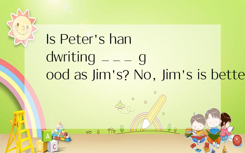 Is Peter's handwriting ___ good as Jim's? No, Jim's is better than Peter's.为啥 as 不选so 啊 有啥区别呀