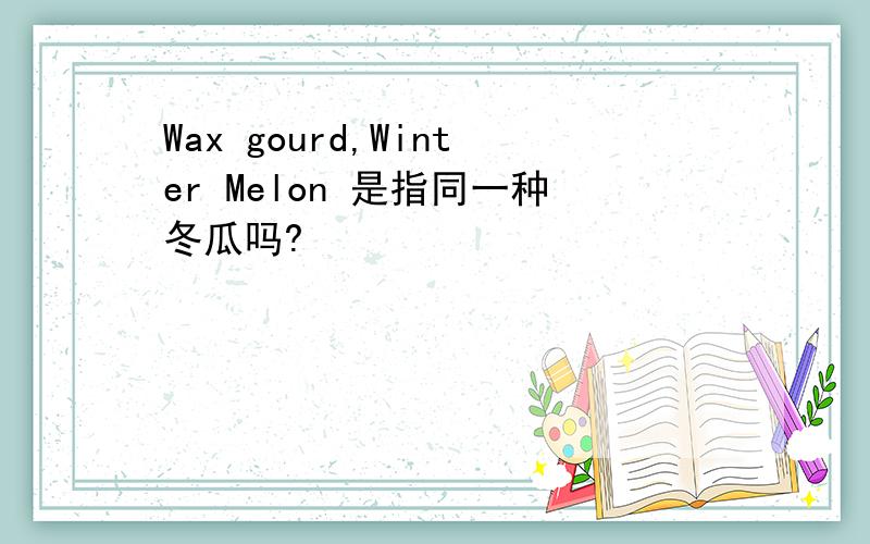 Wax gourd,Winter Melon 是指同一种冬瓜吗?