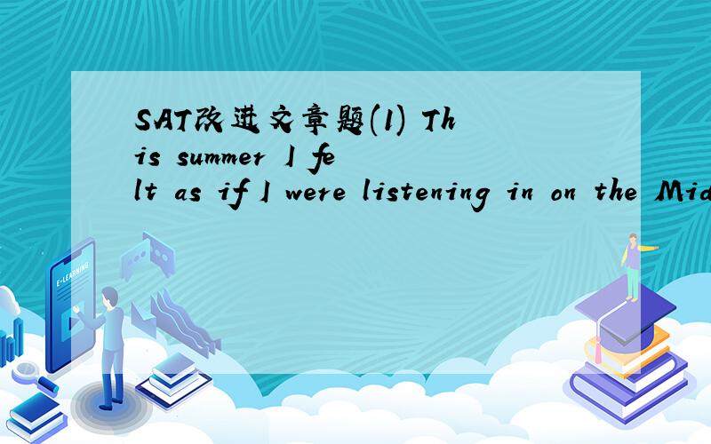 SAT改进文章题(1) This summer I felt as if I were listening in on the Middle Ages with a hidden microphone.(2) No,there were no microphones in those days.(3) But there were letters,and sometimes these letters speak to me like voice from very long