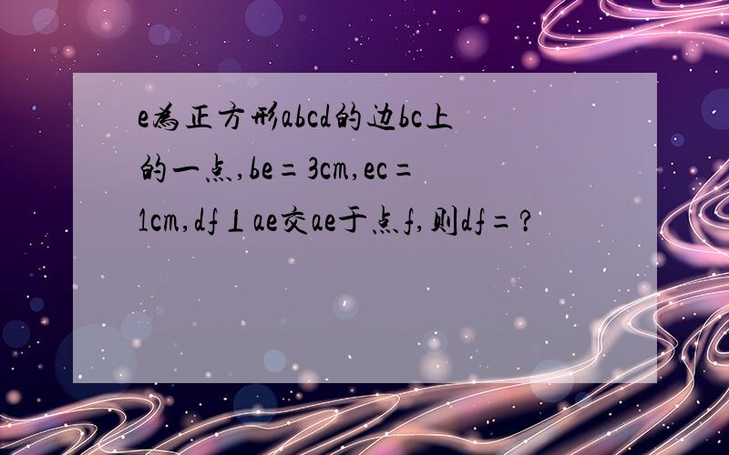 e为正方形abcd的边bc上的一点,be=3cm,ec=1cm,df⊥ae交ae于点f,则df=?