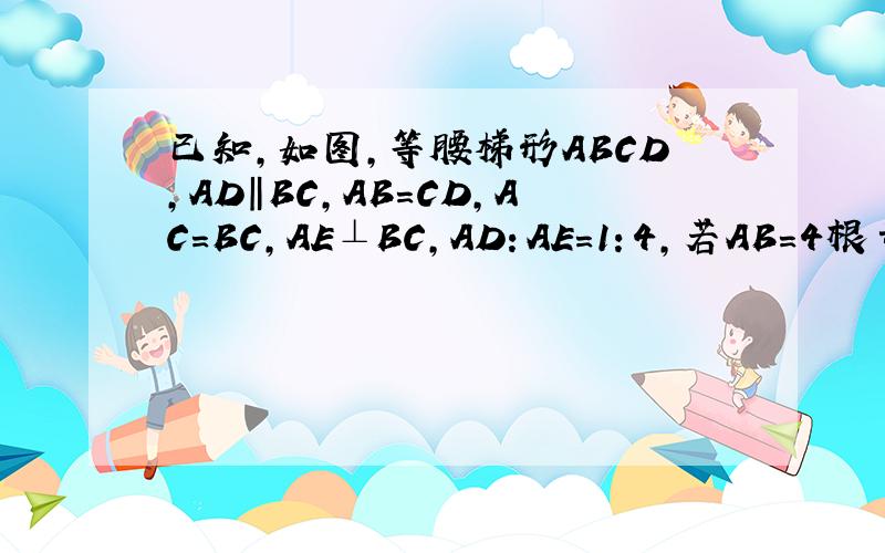 已知,如图,等腰梯形ABCD,AD‖BC,AB=CD,AC=BC,AE⊥BC,AD：AE=1：4,若AB=4根号5,求梯形ABCD的面积现场速求!