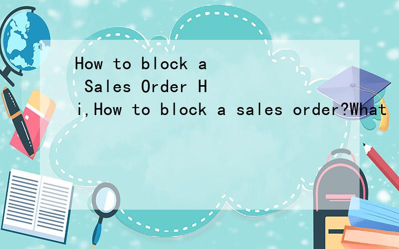 How to block a Sales Order Hi,How to block a sales order?What is the menupath/Transaction?What is the menupath/transaction for setting up an incompletion procedure for a sales order?Please reply ASAP.thanks,--R D