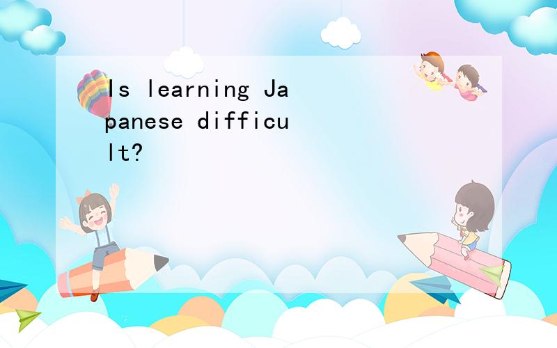 Is learning Japanese difficult?