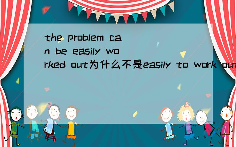 the problem can be easily worked out为什么不是easily to work out