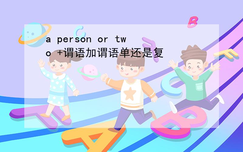 a person or two +谓语加谓语单还是复