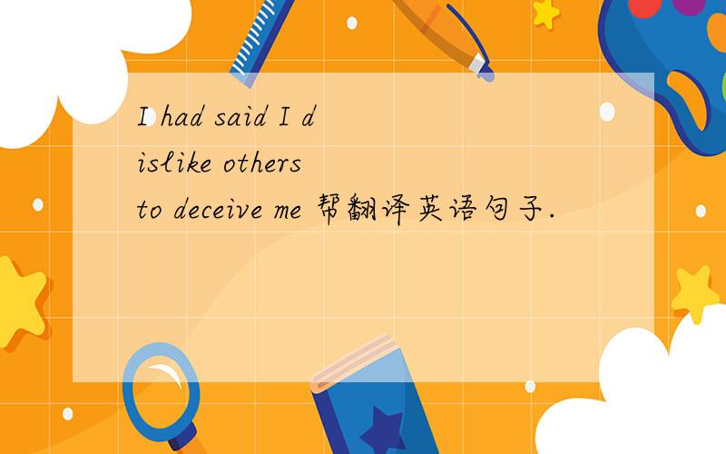 I had said I dislike others to deceive me 帮翻译英语句子.