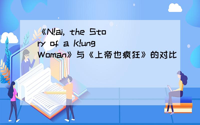 《N!ai, the Story of a K!ung Woman》与《上帝也疯狂》的对比