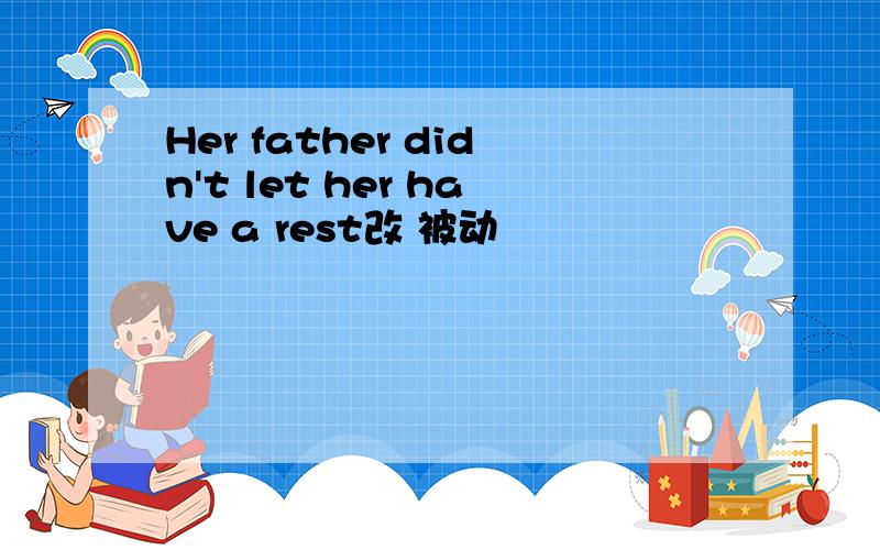 Her father didn't let her have a rest改 被动