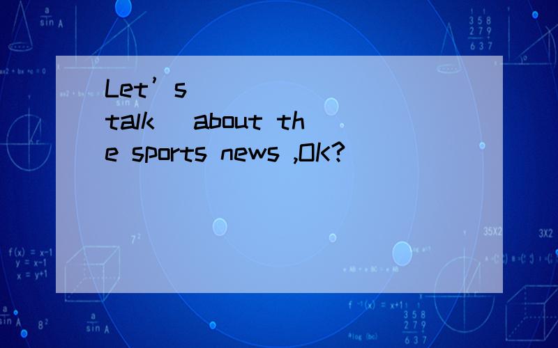 Let’s________(talk) about the sports news ,OK?