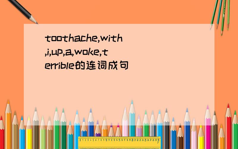 toothache,with,i,up,a,woke,terrible的连词成句