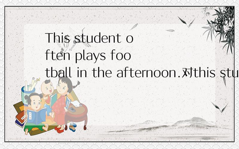 This student often plays football in the afternoon.对this student提问
