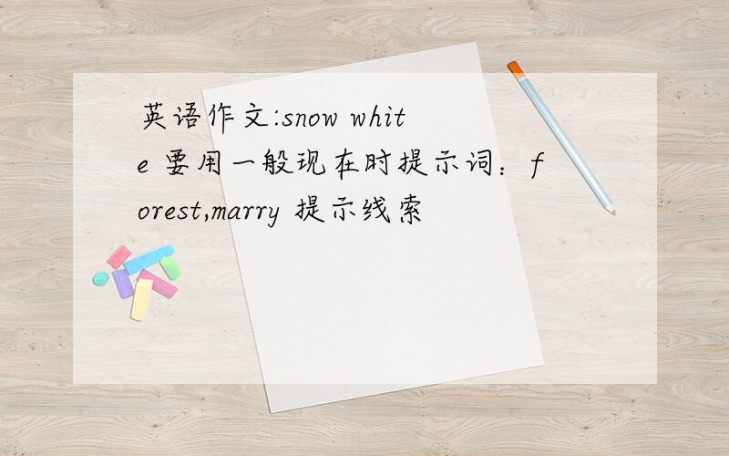 英语作文:snow white 要用一般现在时提示词：forest,marry 提示线索