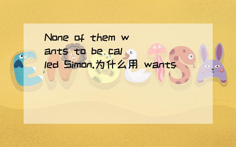 None of them wants to be called Simon.为什么用 wants