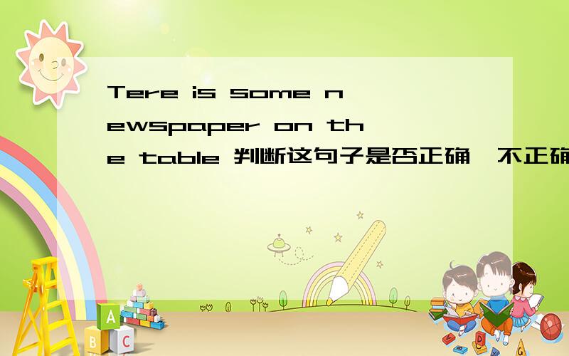 Tere is some newspaper on the table 判断这句子是否正确,不正确的请改正