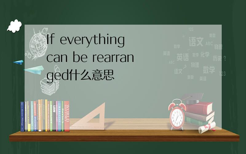 If everything can be rearranged什么意思
