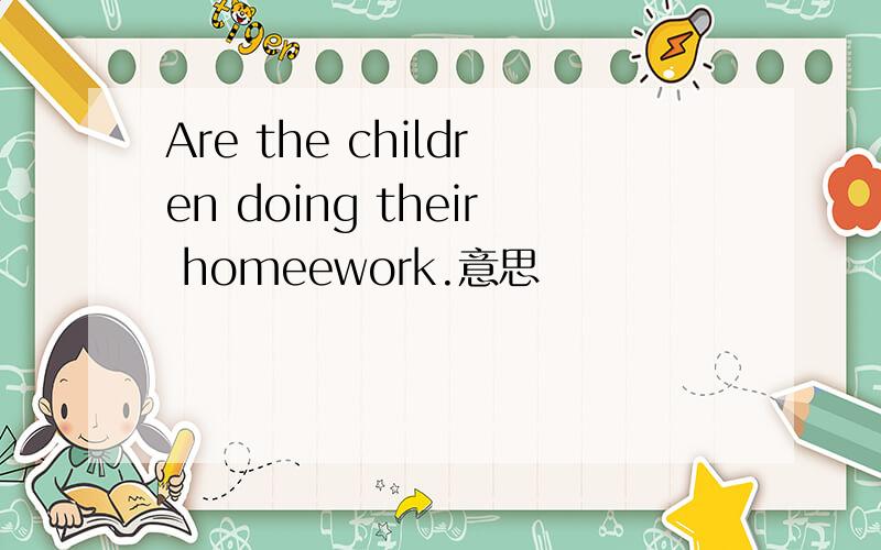 Are the children doing their homeework.意思