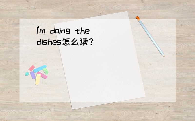 I'm doing the dishes怎么读?