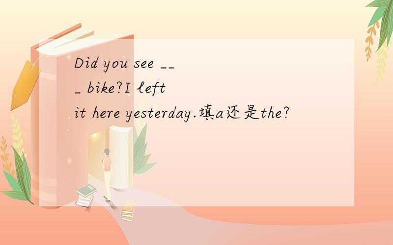 Did you see ___ bike?I left it here yesterday.填a还是the?