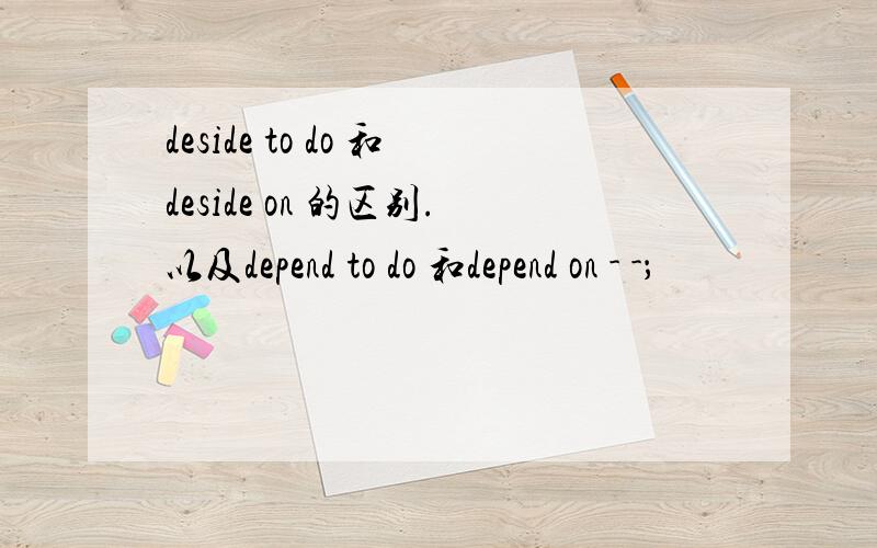 deside to do 和deside on 的区别.以及depend to do 和depend on - -；