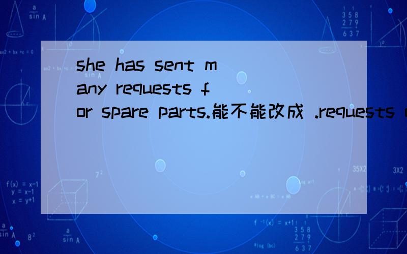 she has sent many requests for spare parts.能不能改成 .requests of spare parts